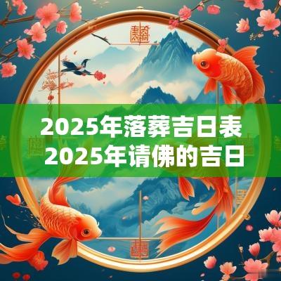 2025年落葬吉日表 2025年请佛的吉日