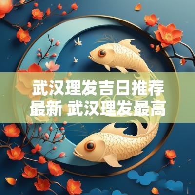 武汉理发吉日推荐最新 武汉理发最高端