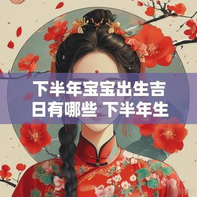 下半年宝宝出生吉日有哪些 下半年生孩子吉日
