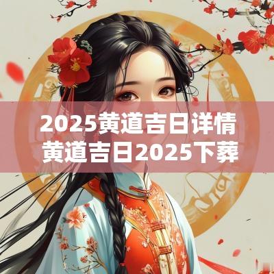 2025黄道吉日详情 黄道吉日2025下葬