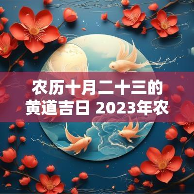 农历十月二十三的黄道吉日 2025年农历十月二十日的黄道吉日
