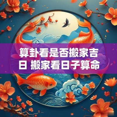 算卦看是否搬家吉日 搬家看日子算命先生