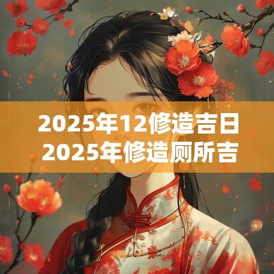 2025年12修造吉日 2025年修造厕所吉日