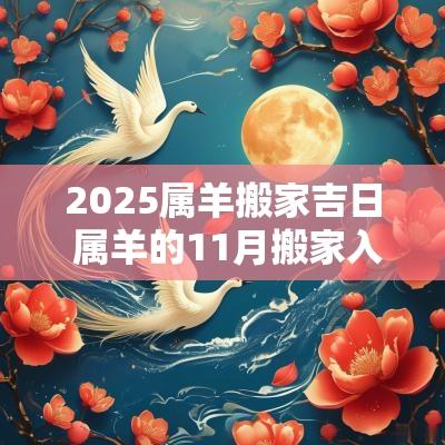 2025属羊搬家吉日 属羊的11月搬家入宅吉日