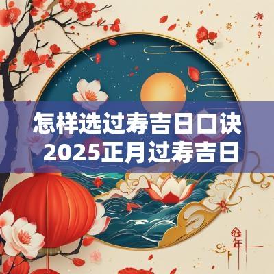 怎样选过寿吉日口诀 2025正月过寿吉日