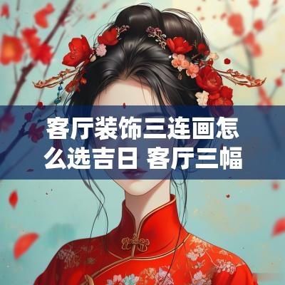 客厅装饰三连画怎么选吉日 客厅三幅挂画怎么挂