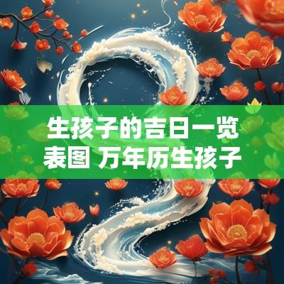 生孩子的吉日一览表图 万年历生孩子吉日吉时