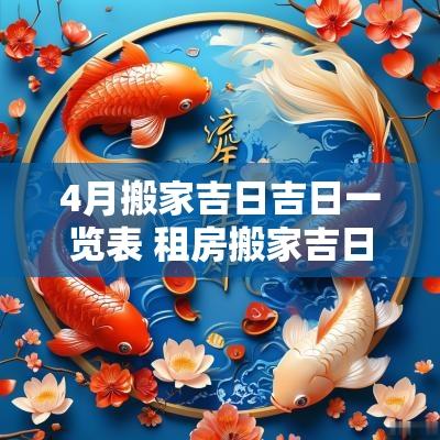 4月搬家吉日吉日一览表 租房搬家吉日和入宅吉日