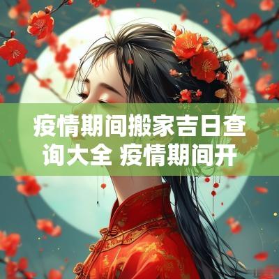 疫情期间搬家吉日查询大全 疫情期间开工的吉日查询