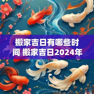 搬家吉日有哪些时间 搬家吉日2025年最佳时间