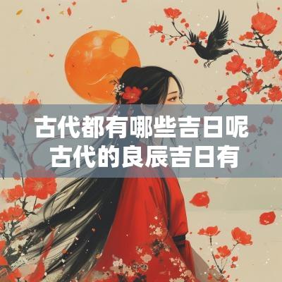 古代都有哪些吉日呢 古代的良辰吉日有哪些