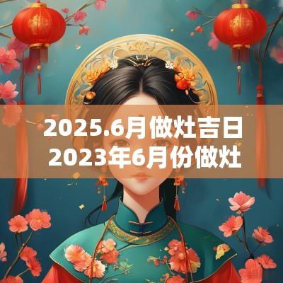 2025.6月做灶吉日 2025年6月份做灶台的黄道吉日