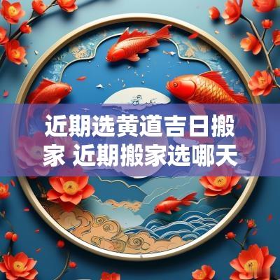 近期选黄道吉日搬家 近期搬家选哪天日子好