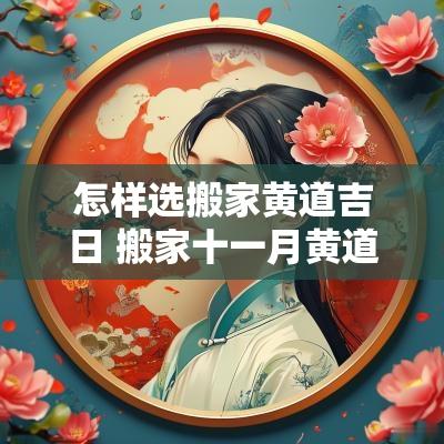 怎样选搬家黄道吉日 搬家十一月黄道吉日 怎样选搬家黄道吉日 搬家十一月黄道吉日