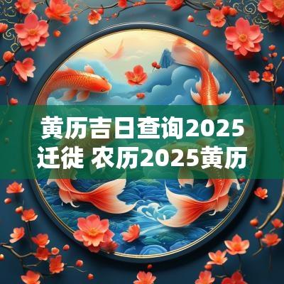 黄历吉日查询2025迁徙 农历2025黄历吉日查询