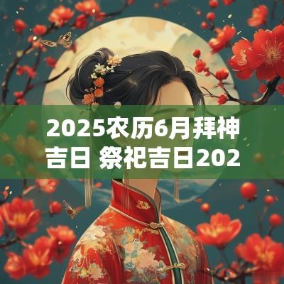 2025农历6月拜神吉日 祭祀吉日2025年6月