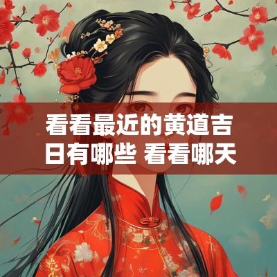 看看最近的黄道吉日有哪些 看看哪天是黄道吉日