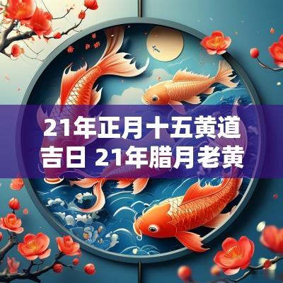 21年正月十五黄道吉日 21年腊月老黄历黄道吉日