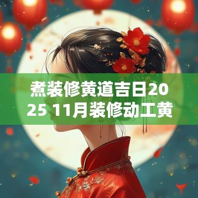 煮装修黄道吉日2025 11月装修动工黄道吉日