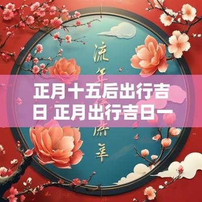 正月十五后出行吉日 正月出行吉日一览表