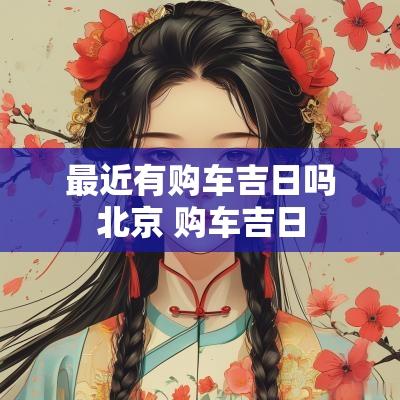 最近有购车吉日吗北京 购车吉日