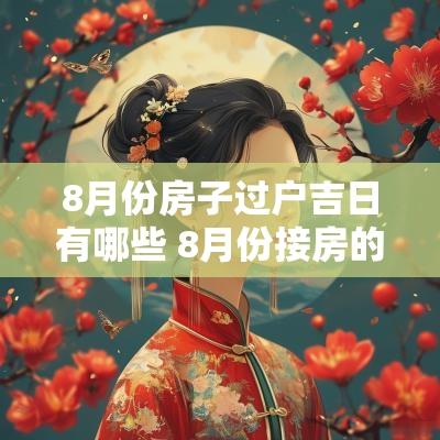 8月份房子过户吉日有哪些 8月份接房的吉日