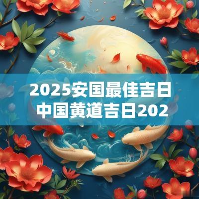 2025安国最佳吉日 中国黄道吉日2025