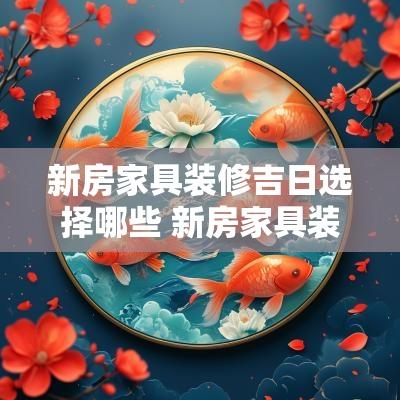 新房家具装修吉日选择哪些 新房家具装修吉日选择