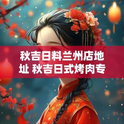 秋吉日料兰州店地址 秋吉日式烤肉专门店