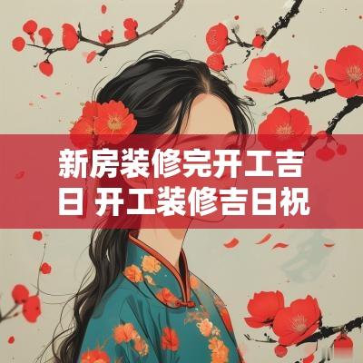新房装修完开工吉日 开工装修吉日祝福语
