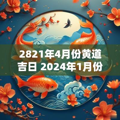 2821年4月份黄道吉日 2025年1月份黄道吉日