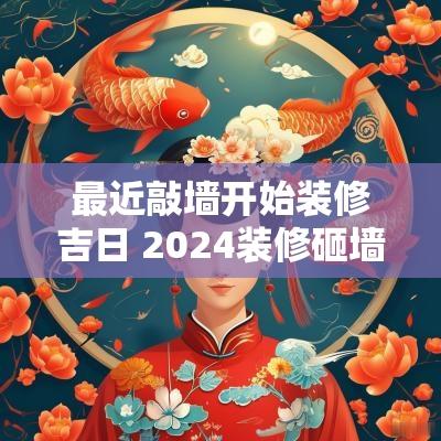 最近敲墙开始装修吉日 2025装修砸墙吉日