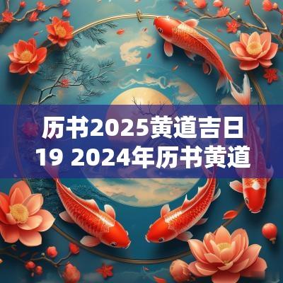 历书2025黄道吉日19 2025年历书黄道吉日