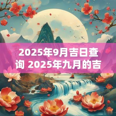 2025年9月吉日查询 2025年九月的吉日查询