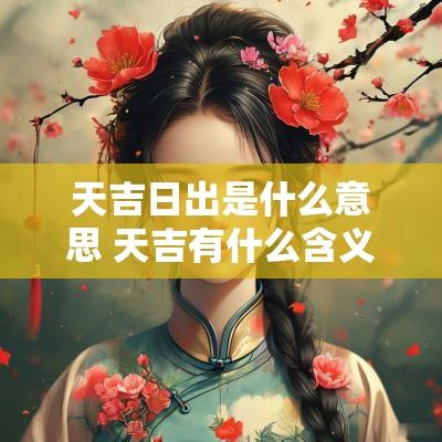 天吉日出是什么意思 天吉有什么含义
