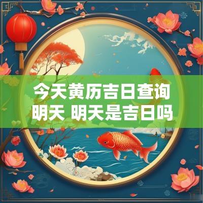 今天黄历吉日查询明天 明天是吉日吗老黄历