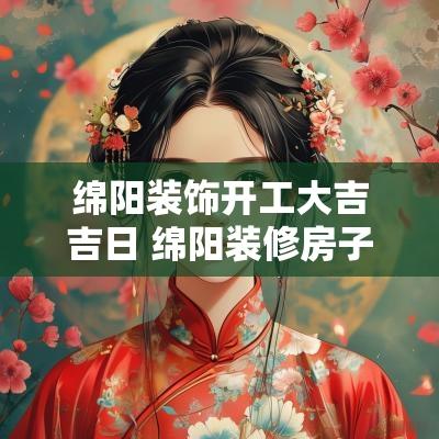 绵阳装饰开工大吉吉日 绵阳装修房子开工仪式