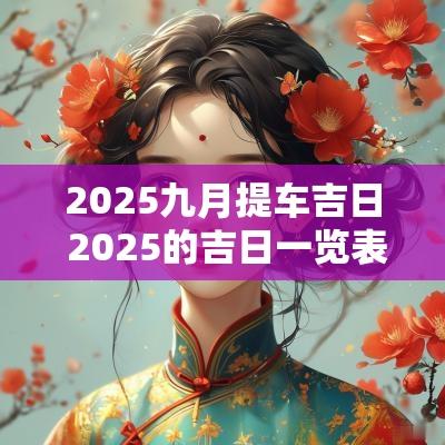 2025九月提车吉日 2025的吉日一览表