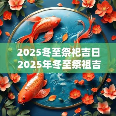 2025冬至祭祀吉日 2025年冬至祭祖吉日
