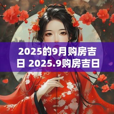 2025的9月购房吉日 2025.9购房吉日