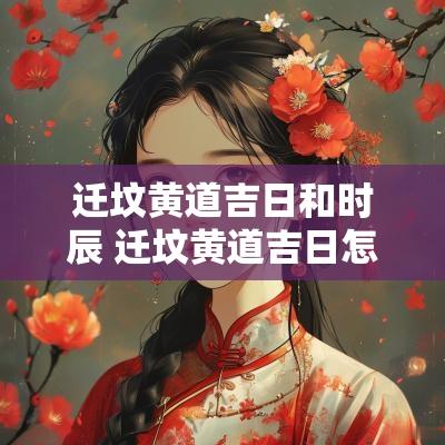 迁坟黄道吉日和时辰 迁坟黄道吉日怎么选择时辰