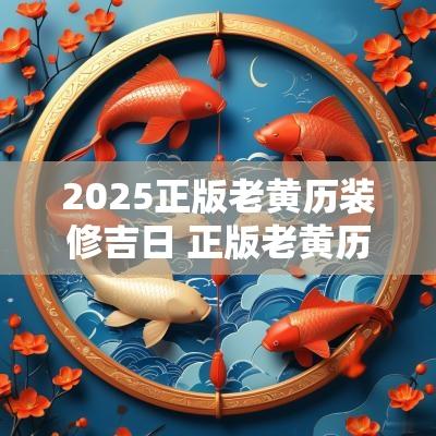2025正版老黄历装修吉日 正版老黄历装修吉日