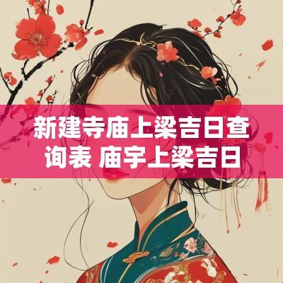 新建寺庙上梁吉日查询表 庙宇上梁吉日