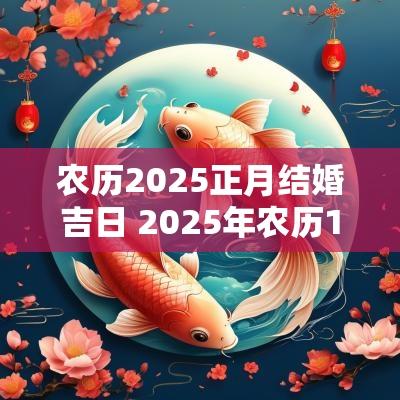 农历2025正月结婚吉日 2025年农历1月结婚吉日