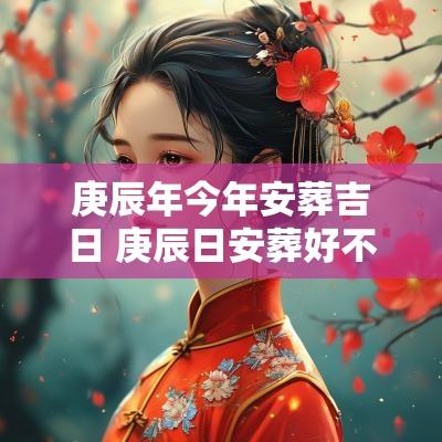 庚辰年今年安葬吉日 庚辰日安葬好不好