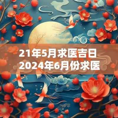 21年5月求医吉日 2025年6月份求医治病的吉日