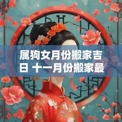 属狗女月份搬家吉日 十一月份搬家最好吉日属狗