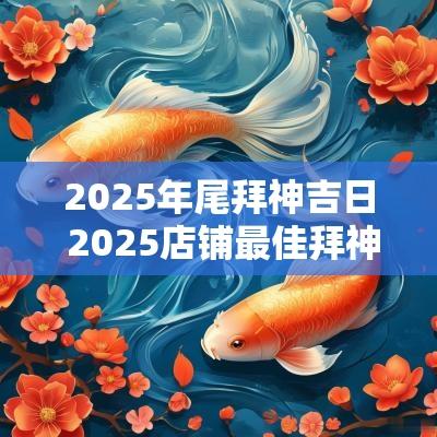 2025年尾拜神吉日 2025店铺最佳拜神吉日