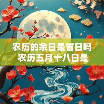 农历的余日是吉日吗 农历五月十八日是吉日吗