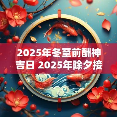 2025年冬至前酬神吉日 2025年除夕接神吉日